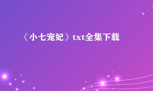 《小七宠妃》txt全集下载