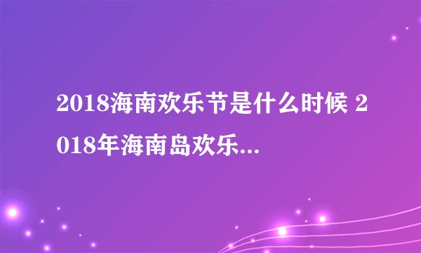 2018海南欢乐节是什么时候 2018年海南岛欢乐节几月几号开幕