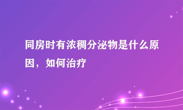 同房时有浓稠分泌物是什么原因，如何治疗