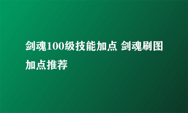 剑魂100级技能加点 剑魂刷图加点推荐