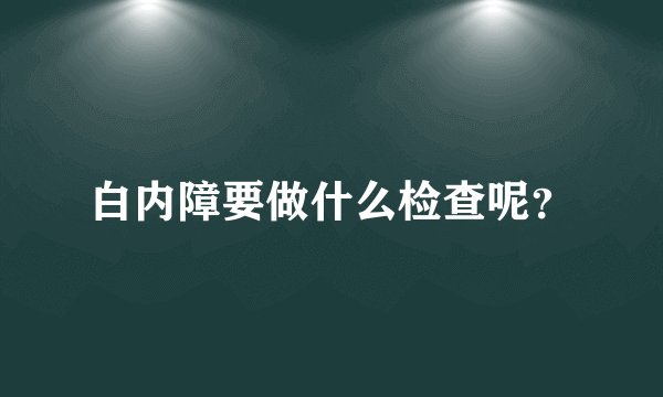 白内障要做什么检查呢？