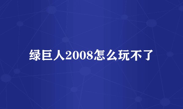 绿巨人2008怎么玩不了