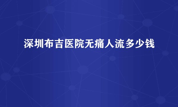 深圳布吉医院无痛人流多少钱