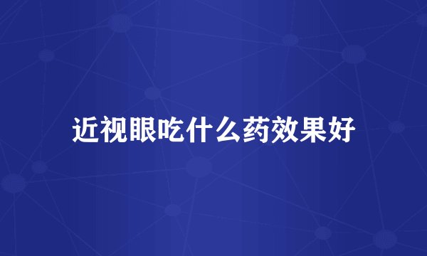 近视眼吃什么药效果好