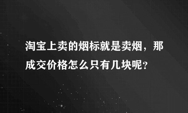 淘宝上卖的烟标就是卖烟，那成交价格怎么只有几块呢？