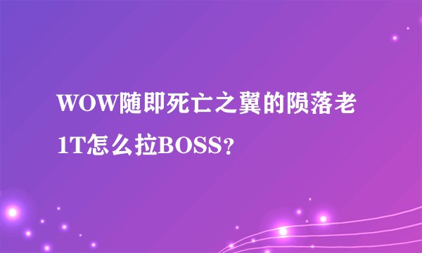 WOW随即死亡之翼的陨落老1T怎么拉BOSS？