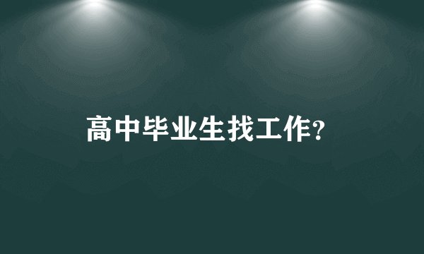 高中毕业生找工作？
