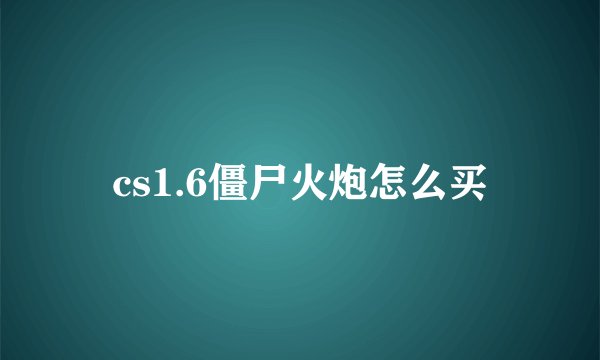 cs1.6僵尸火炮怎么买