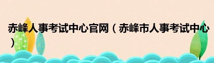 赤峰人事考试中心官网（赤峰市人事考试中心）