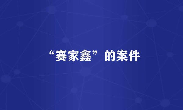 “赛家鑫”的案件
