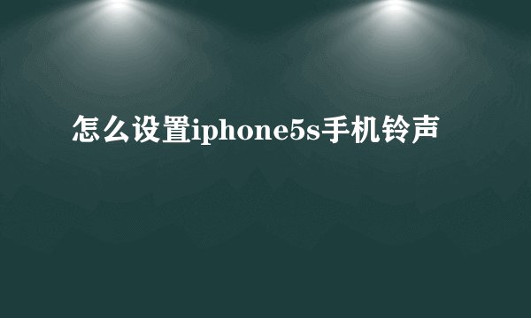 怎么设置iphone5s手机铃声