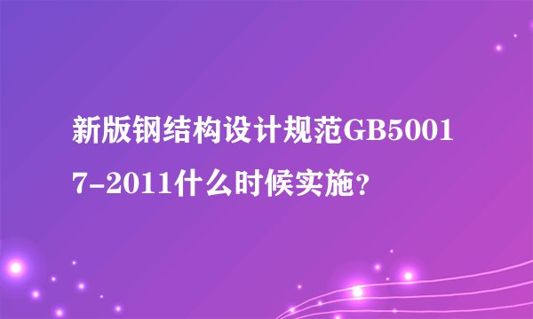 新版钢结构设计规范GB50017-2011什么时候实施？