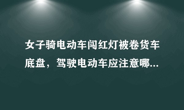 女子骑电动车闯红灯被卷货车底盘，驾驶电动车应注意哪些方面？