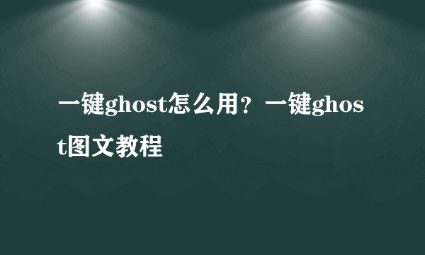 一键ghost怎么用？一键ghost图文教程