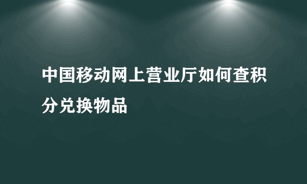 中国移动网上营业厅如何查积分兑换物品