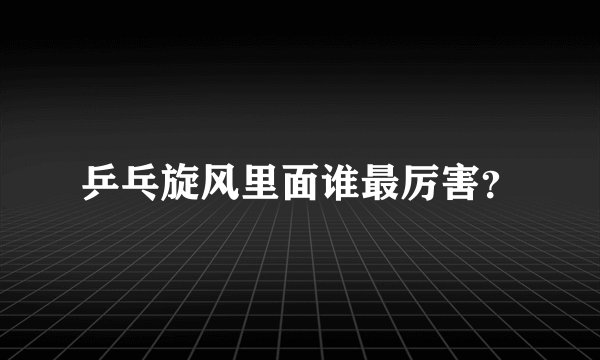乒乓旋风里面谁最厉害？