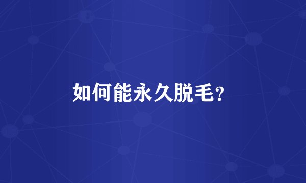 如何能永久脱毛？