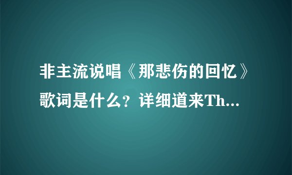 非主流说唱《那悲伤的回忆》歌词是什么？详细道来Thank you