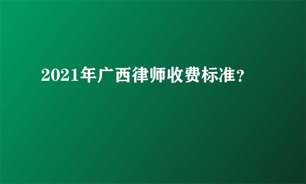 2021年广西律师收费标准？