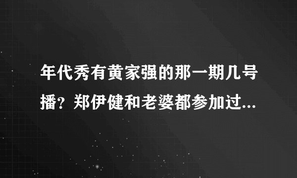 年代秀有黄家强的那一期几号播？郑伊健和老婆都参加过什么娱乐节目_飞外