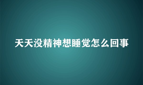 天天没精神想睡觉怎么回事