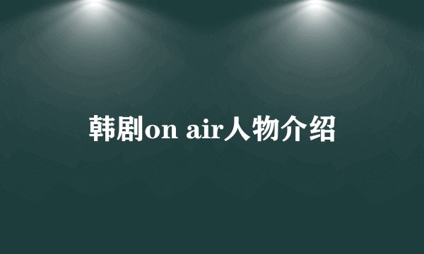 韩剧on air人物介绍