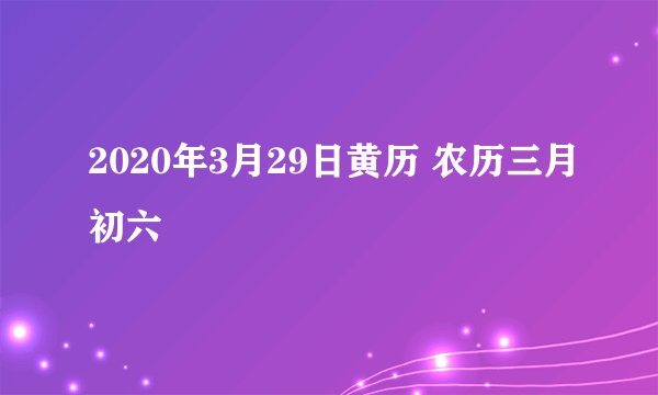 2020年3月29日黄历 农历三月初六