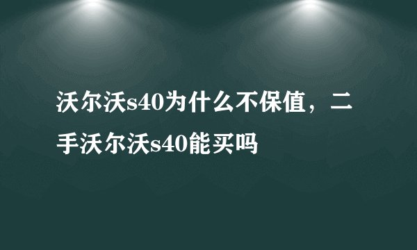 沃尔沃s40为什么不保值，二手沃尔沃s40能买吗