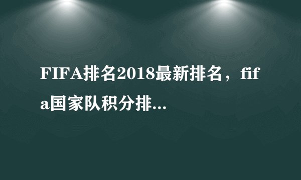 FIFA排名2018最新排名，fifa国家队积分排名(完整版)
