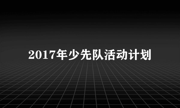 2017年少先队活动计划
