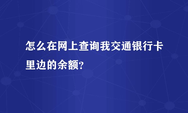 怎么在网上查询我交通银行卡里边的余额？