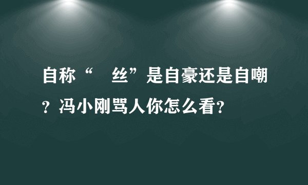 自称“屌丝”是自豪还是自嘲？冯小刚骂人你怎么看？