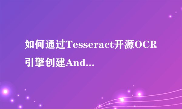 如何通过Tesseract开源OCR引擎创建Android OCR应用?