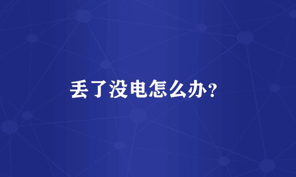 丢了没电怎么办？