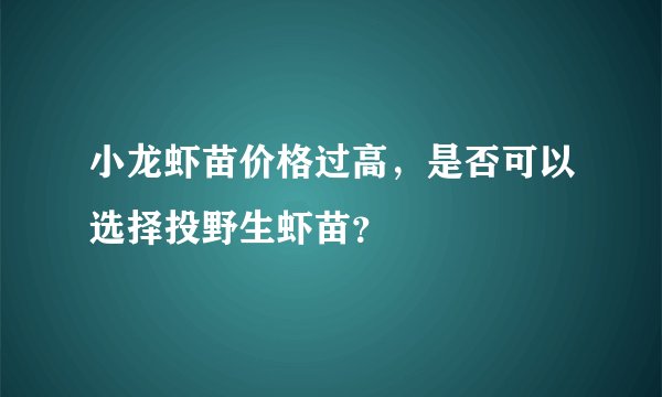 小龙虾苗价格过高，是否可以选择投野生虾苗？