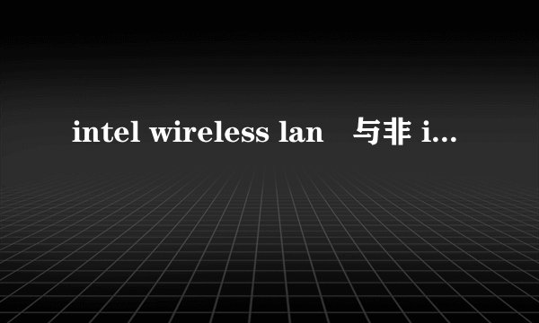 intel wireless lan   与非 intel wireless lan 有何区别?