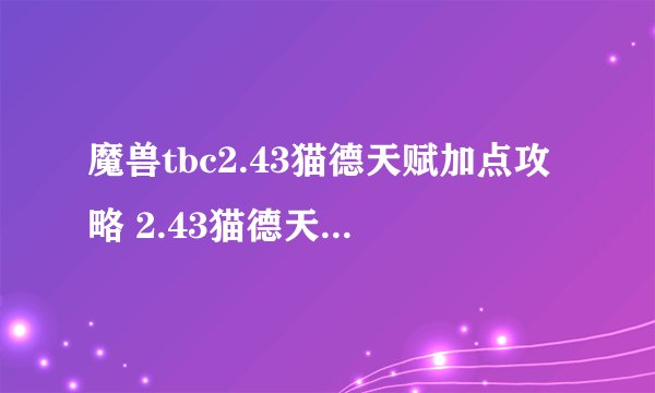 魔兽tbc2.43猫德天赋加点攻略 2.43猫德天赋怎么点