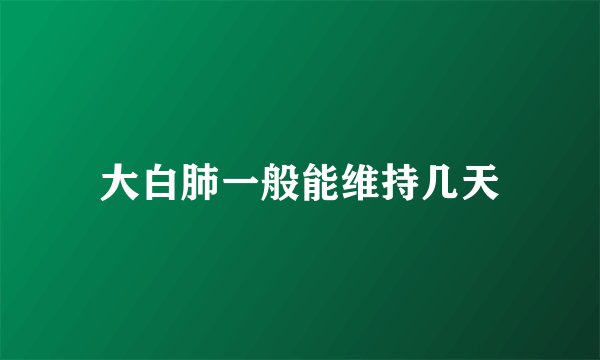 大白肺一般能维持几天
