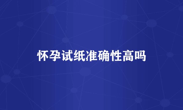 怀孕试纸准确性高吗