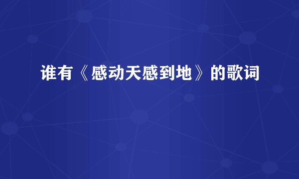 谁有《感动天感到地》的歌词