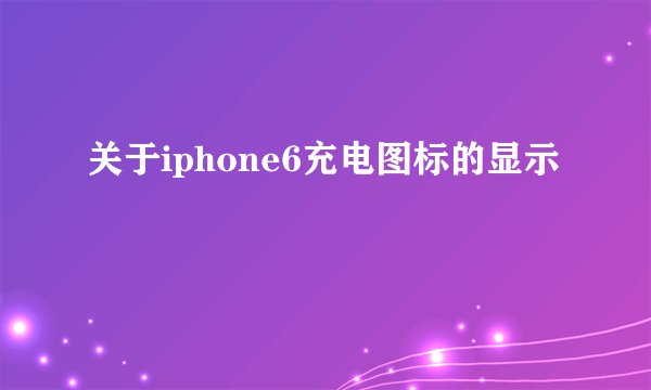 关于iphone6充电图标的显示問題