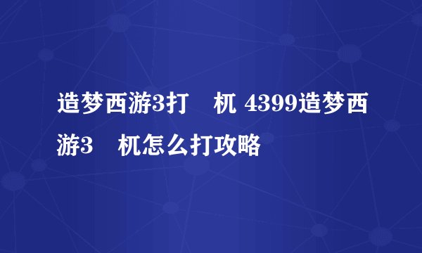 造梦西游3打梼杌 4399造梦西游3梼杌怎么打攻略