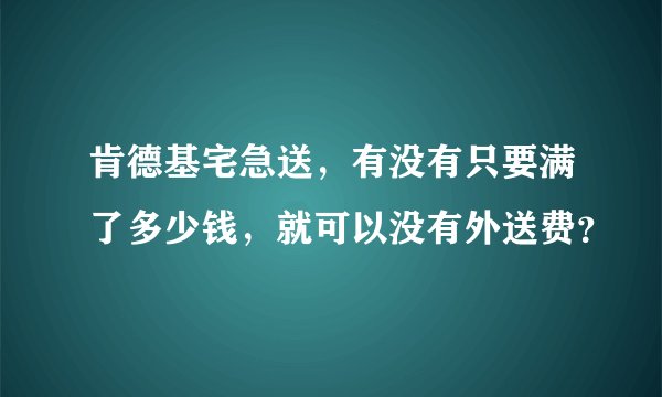 肯德基宅急送，有没有只要满了多少钱，就可以没有外送费？