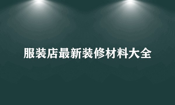 服装店最新装修材料大全