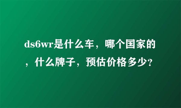 ds6wr是什么车，哪个国家的，什么牌子，预估价格多少？