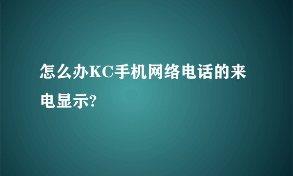 怎么办KC手机网络电话的来电显示?