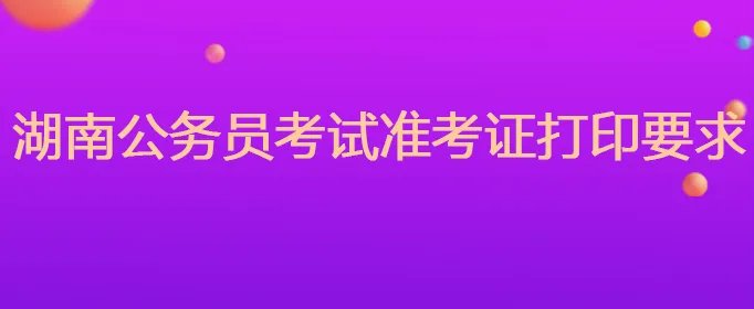 湖南公务员考试准考证打印要求