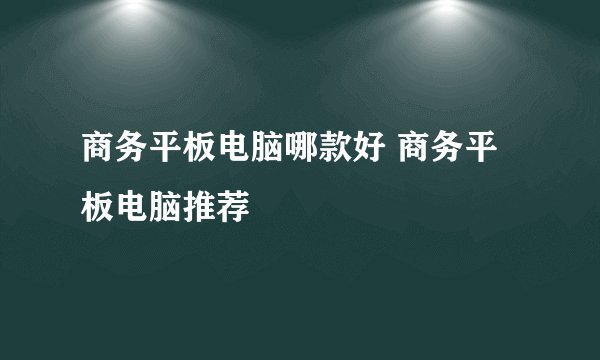 商务平板电脑哪款好 商务平板电脑推荐