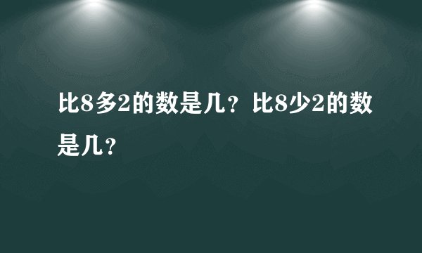 比8多2的数是几？比8少2的数是几？