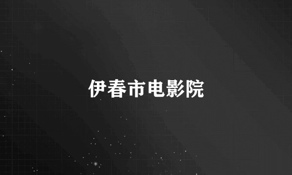 伊春市电影院